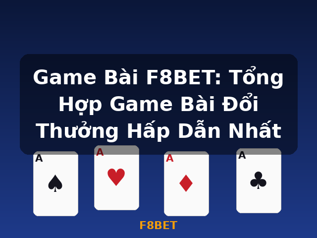 Game Bài F8BET: Tổng Hợp Game Bài Đổi Thưởng Hấp Dẫn Nhất - F8BET